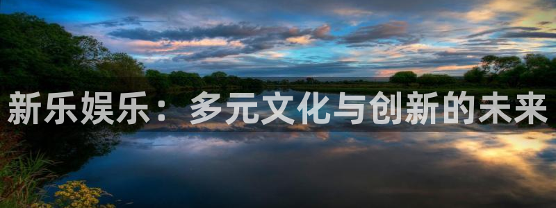 顺盈娱乐：新乐娱乐：多元文化与创新的未来