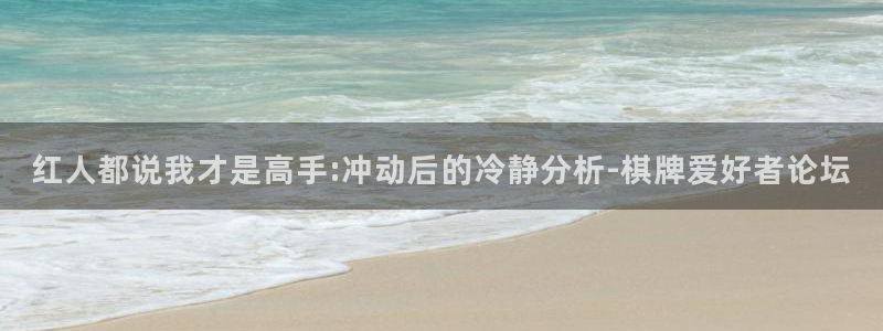 顺盈娱乐：红人都说我才是高手:冲动后的冷静分析-棋牌爱好者论坛