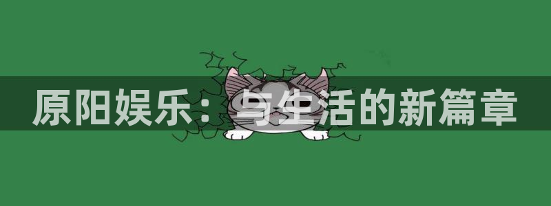 顺盈娱乐：原阳娱乐：与生活的新篇章