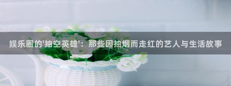 顺盈娱乐：娱乐圈的\'抽空英雄\'：那些因抽烟而走红的艺人与生活故事