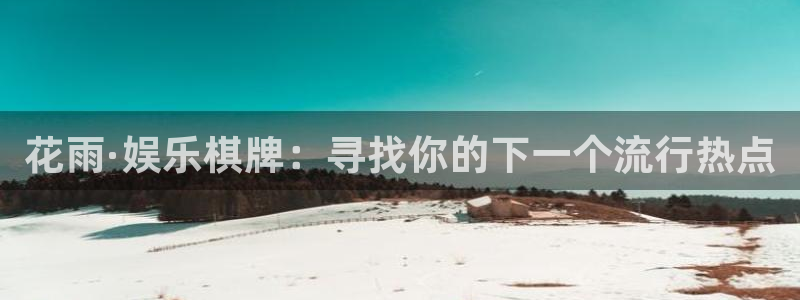 顺盈娱乐：花雨·娱乐棋牌：寻找你的下一个流行热点