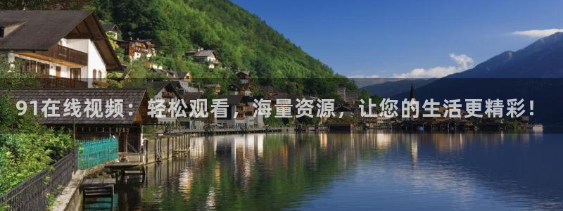 顺盈娱乐：91在线视频：轻松观看，海量资源，让您的生活更精彩！